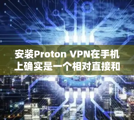 安装Proton VPN在手机上确实是一个相对直接和简单的过程，无论是安卓还是iOS系统，以下是详细的步骤指南