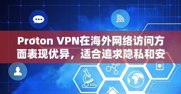 Proton VPN在海外网络访问方面表现优异,适合追求隐私和安全的用户。以下是其详细评估 Proton VPN在海外网络访问方面表现优异,适合追求隐私和安全的用户。以下是其详细评估