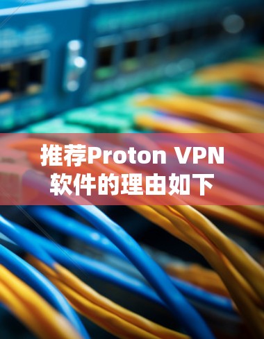 推荐Proton VPN软件的理由如下