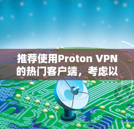推荐使用Proton VPN的热门客户端，考虑以下几个方面