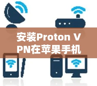 安装Proton VPN在苹果手机上的步骤如下