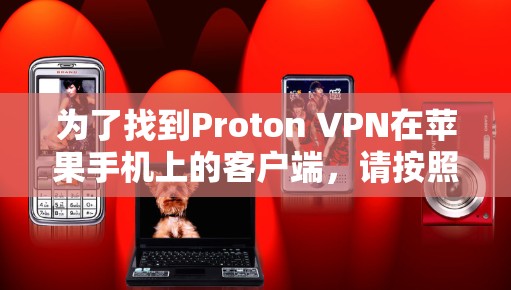 为了找到Proton VPN在苹果手机上的客户端，请按照以下步骤操作