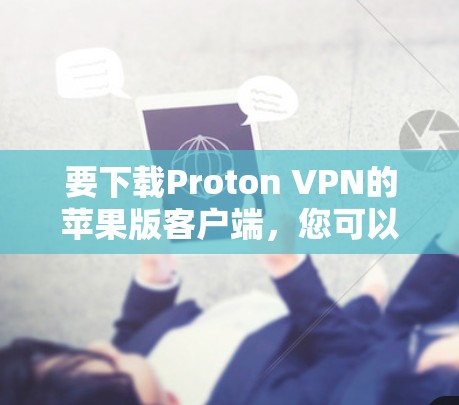 要下载Proton VPN的苹果版客户端，您可以按照以下步骤操作