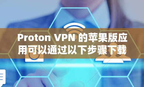 Proton VPN 的苹果版应用可以通过以下步骤下载和安装