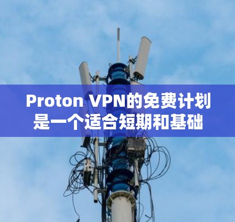 Proton VPN的免费计划是一个适合短期和基础需求用户的选择。以下是对该计划的详细分析