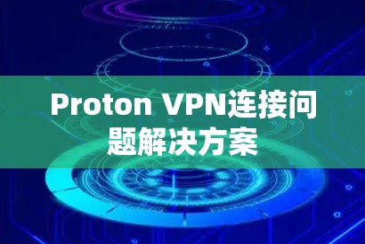 Proton VPN连接问题解决方案