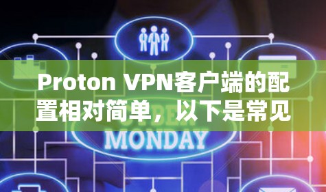 Proton VPN客户端的配置相对简单，以下是常见的配置步骤