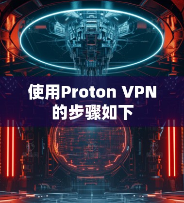使用Proton VPN的步骤如下 使用Proton VPN的步骤如下