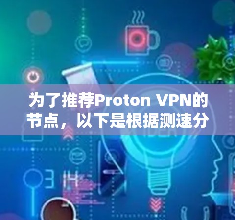 为了推荐Proton VPN的节点，以下是根据测速分析和考虑因素得出的结论