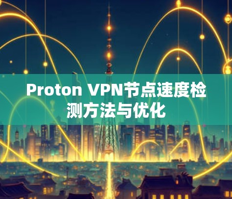 Proton VPN节点速度检测方法与优化