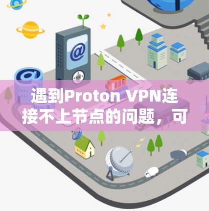 遇到Proton VPN连接不上节点的问题，可以按照以下步骤逐步排查和解决