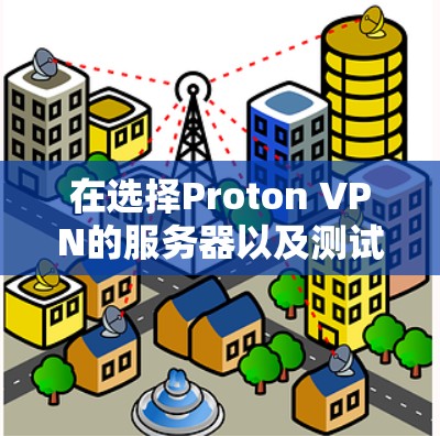 在选择Proton VPN的服务器以及测试其速度时，您可以按照以下步骤进行操作，以确保连接速度和稳定性