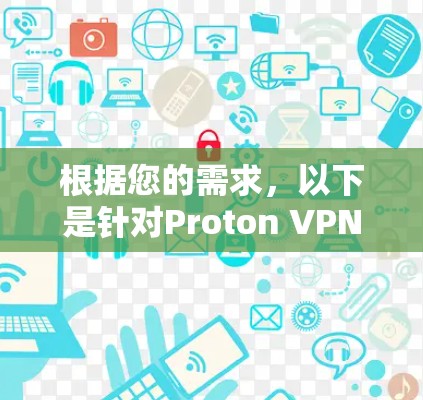 根据您的需求，以下是针对Proton VPN的详细分析和建议