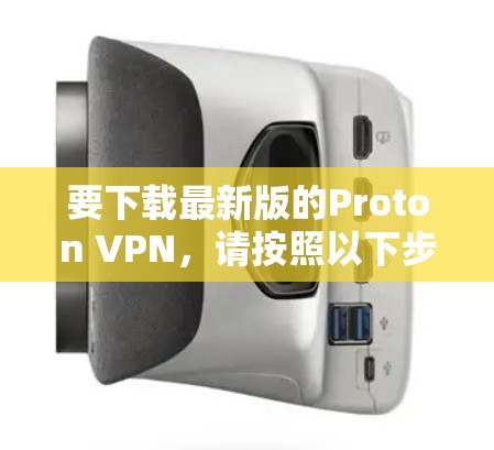 要下载最新版的Proton VPN，请按照以下步骤操作