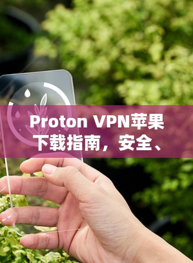 Proton VPN苹果下载指南,安全、稳定,快速访问 Proton VPN苹果下载指南,安全、稳定,快速访问