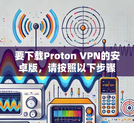 要下载Proton VPN的安卓版，请按照以下步骤操作