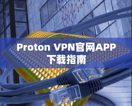Proton VPN官网APP下载指南 Proton VPN官网APP下载指南
