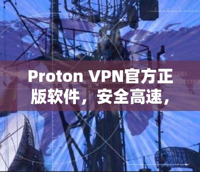 Proton VPN官方正版软件,安全高速,畅通全球网络 Proton VPN官方正版软件,安全高速,畅通全球网络