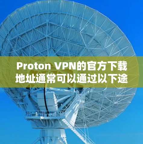 Proton VPN的官方下载地址通常可以通过以下途径找到