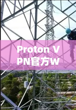 Proton VPN官方Windows版下载与安装指南 Proton VPN官方Windows版下载与安装指南