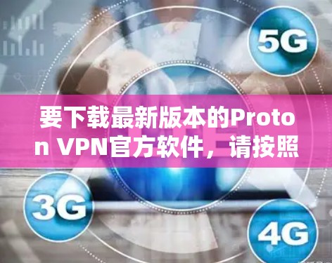 要下载最新版本的Proton VPN官方软件，请按照以下步骤操作