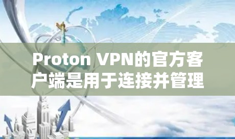 Proton VPN的官方客户端是用于连接并管理VPN服务的应用程序，它提供了保护隐私和安全的功能。以下是关于Proton VPN官方客户端的一些信息和步骤