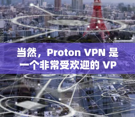 当然，Proton VPN 是一个非常受欢迎的 VPN 服务，提供高速度、强大的隐私保护和多平台支持。以下是关于 Proton VPN 的一些推荐理由