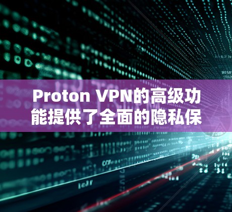 Proton VPN的高级功能提供了全面的隐私保护，帮助用户更安全地上网。以下是这些高级功能的详细设置说明