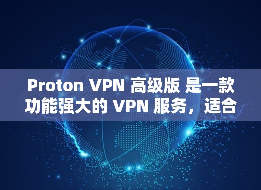 Proton VPN 高级版 是一款功能强大的 VPN 服务，适合对网络安全和隐私保护要求较高的用户。以下是关于其稳定性和加速体验的一些关键点