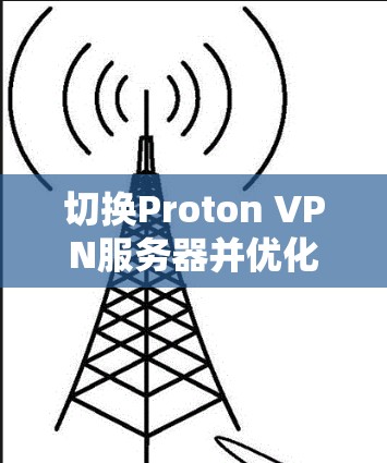 切换Proton VPN服务器并优化线路可以提升您的网络连接速度和安全性。以下是详细的步骤和建议