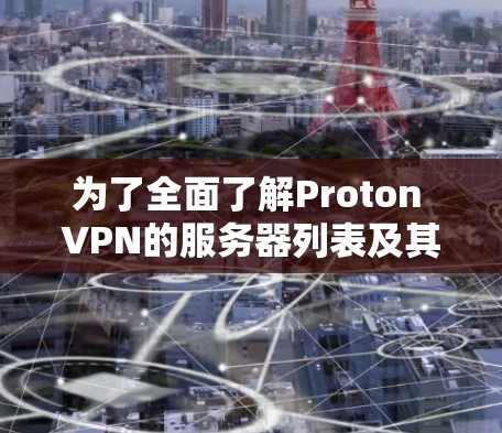 为了全面了解Proton VPN的服务器列表及其速度测试分析，可以按照以下步骤进行