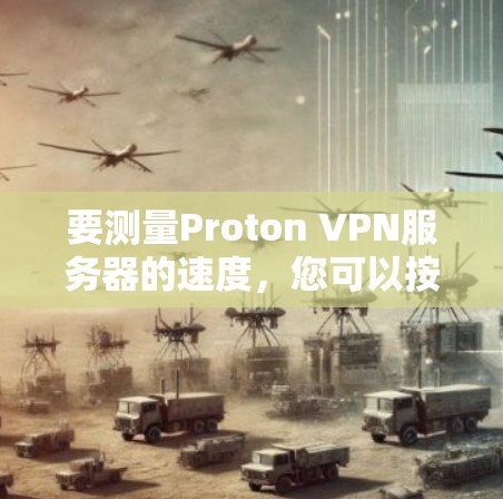 要测量Proton VPN服务器的速度，您可以按照以下步骤操作