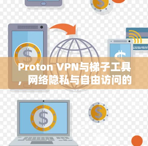 Proton VPN与梯子工具，网络隐私与自由访问的双重防线