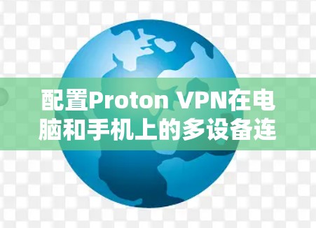 配置Proton VPN在电脑和手机上的多设备连接可以按照以下步骤进行