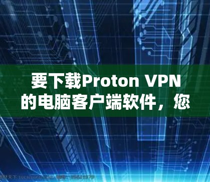 要下载Proton VPN的电脑客户端软件，您可以按照以下步骤操作