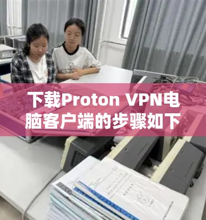 下载Proton VPN电脑客户端的步骤如下