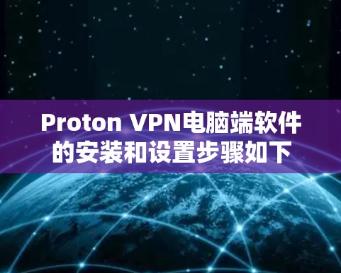 Proton VPN电脑端软件的安装和设置步骤如下