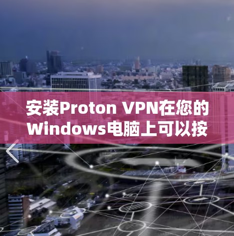 安装Proton VPN在您的Windows电脑上可以按照以下步骤进行