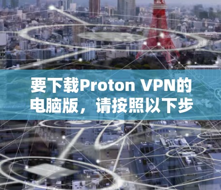 要下载Proton VPN的电脑版，请按照以下步骤操作