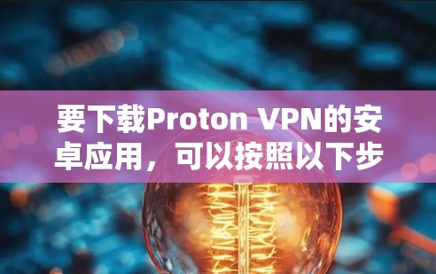 要下载Proton VPN的安卓应用，可以按照以下步骤操作