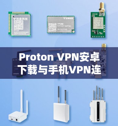 Proton VPN安卓下载与手机VPN连接教程