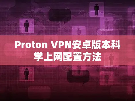 Proton VPN安卓版本科学上网配置方法