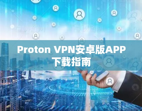 Proton VPN安卓版APP下载指南