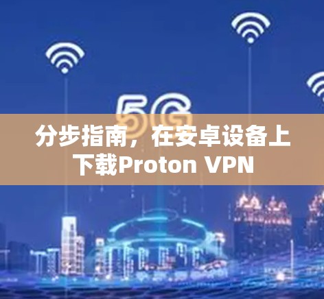 分步指南，在安卓设备上下载Proton VPN