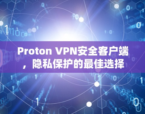 Proton VPN安全客户端，隐私保护的最佳选择