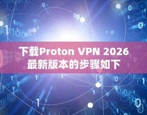 下载Proton VPN 2026最新版本的步骤如下
