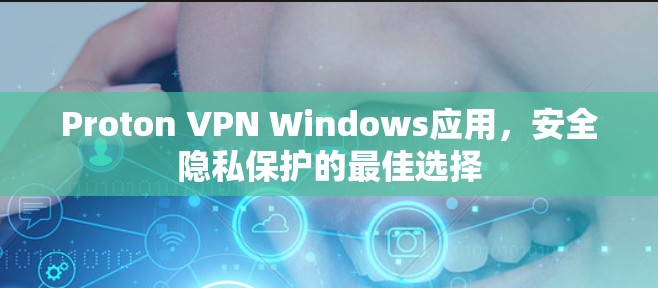 Proton VPN Windows应用,安全隐私保护的最佳选择 Proton VPN Windows应用,安全隐私保护的最佳选择