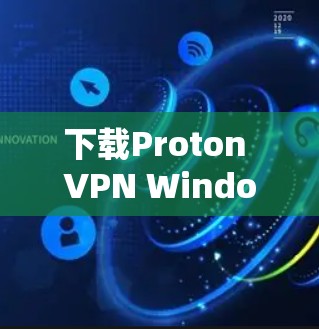 下载Proton VPN Windows客户端的步骤如下 下载Proton VPN Windows客户端的步骤如下