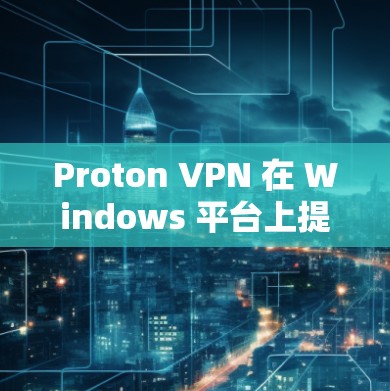 Proton VPN 在 Windows 平台上提供了客户端，用户可以通过以下步骤安装和使用