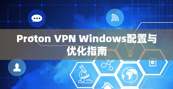 Proton VPN Windows配置与优化指南